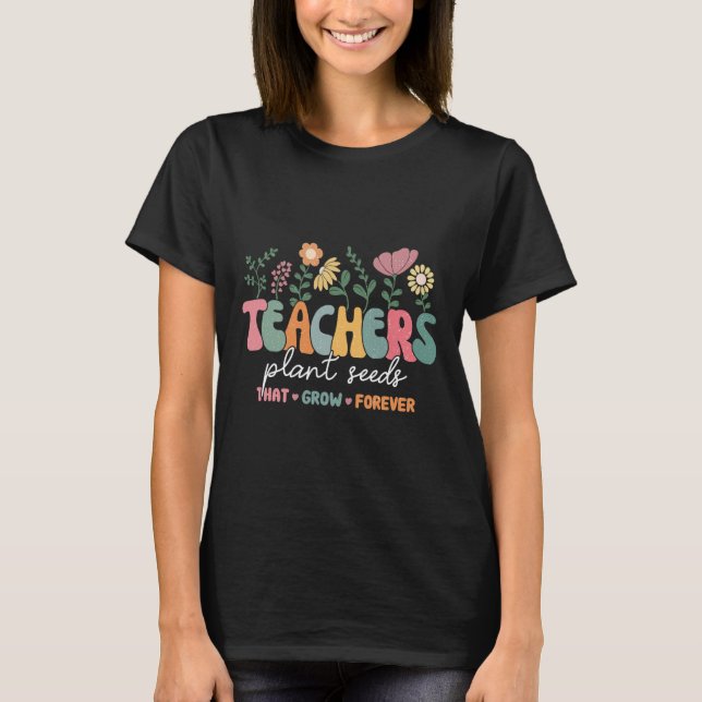 Groovy Teachers Plant Seeds That Grow Forever Back T-Shirt (Front)