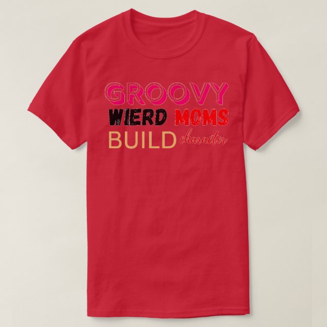 Groovy Weird Moms Build Character design 1 T-Shirt (Design Front)