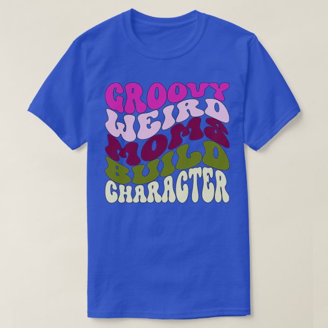 Groovy Weird Moms Build Character Funny Mothers Da T-Shirt (Design Front)