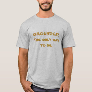GROUNDED, The only way to be. T-Shirt