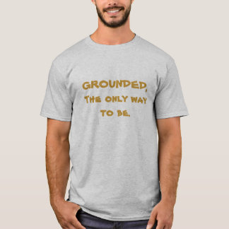 GROUNDED, The only way to be. T-Shirt