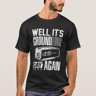 Groundhog Day Its Ground Hog Day Again T T-Shirt