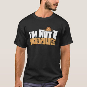 Groundhog I m not a Meteorologist Groudnhog Day T-Shirt
