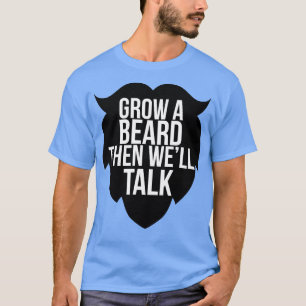 Grow A Beard Then Wex27ll Talk 3 T-Shirt