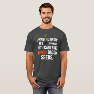 Grow My Own Food, But I Can't Find Bacon Seeds T-Shirt