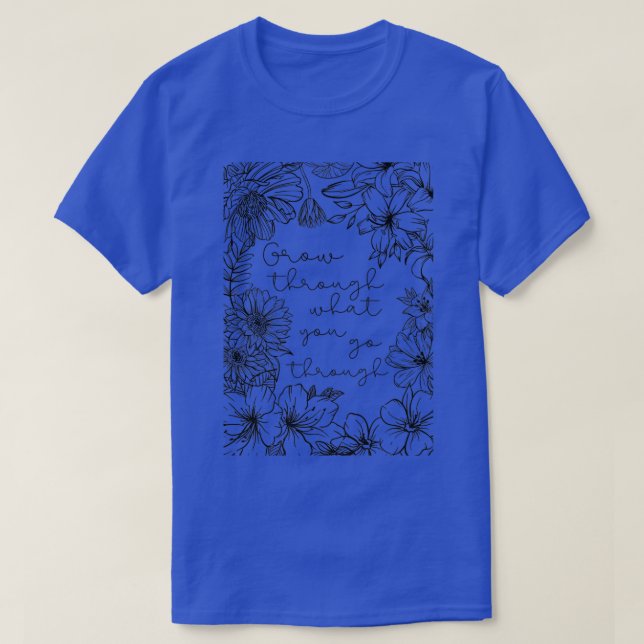 Grow through what you go through 1 T-Shirt (Design Front)