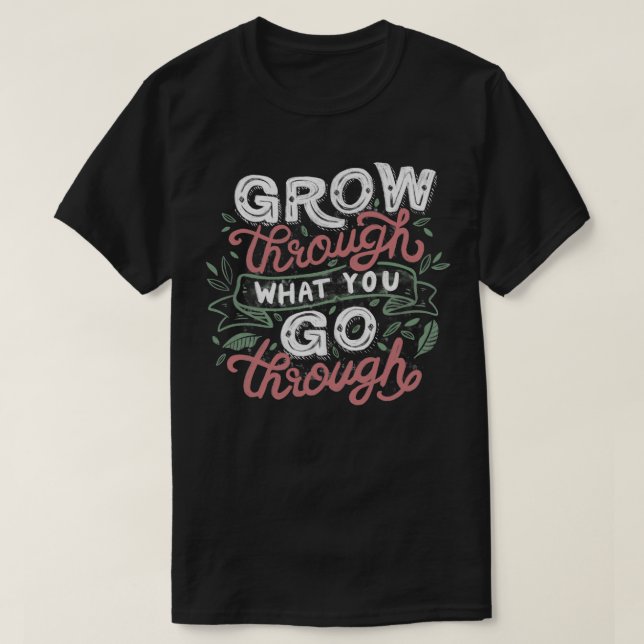 Grow Through What You Grow Through T-Shirt (Design Front)