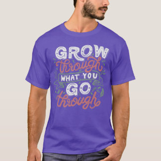Grow Through What You Grow Through T-Shirt