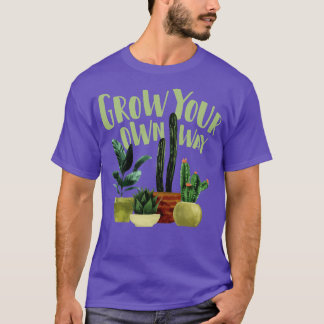 Grow Your Own Way Cactus Cacti Succulents Succulen T-Shirt