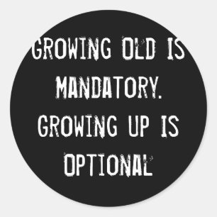 Growing Old Is Mandatory. Growing Up Is Optional Classic Round Sticker