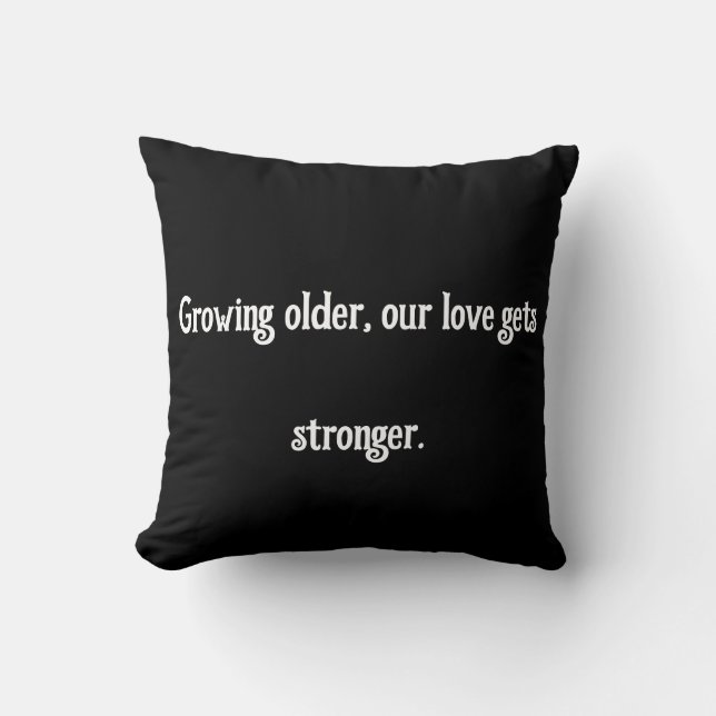 Growing older, our love gets stronger. cushion (Front)