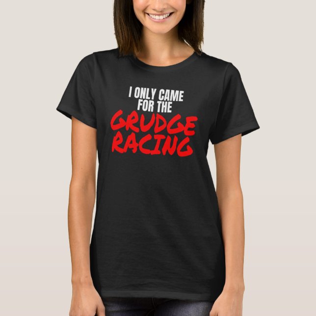 Grudge Racing 1320 Drag Racer I Only Came For Grud T-Shirt (Front)