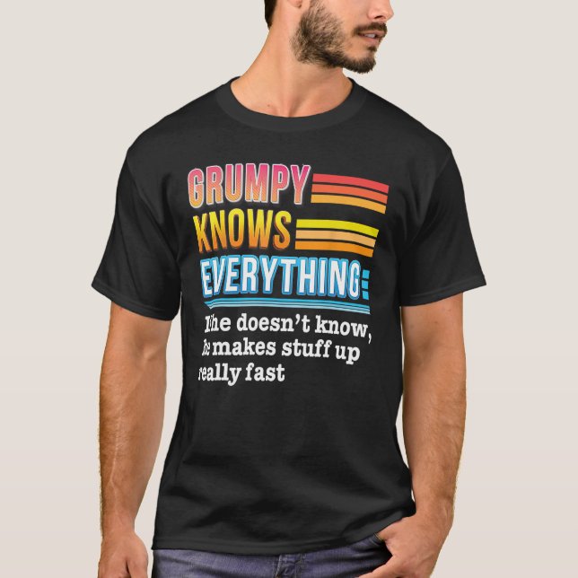 Grumpy Knows Everything He Makes Stuff Up Really F T-Shirt (Front)