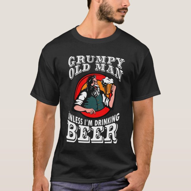 Grumpy Old Man Unless Im Drinking Beer T-Shirt (Front)