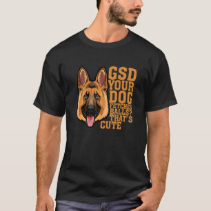 Gsd Your Dog Fetches Balls That's Cute Apparel T-Shirt