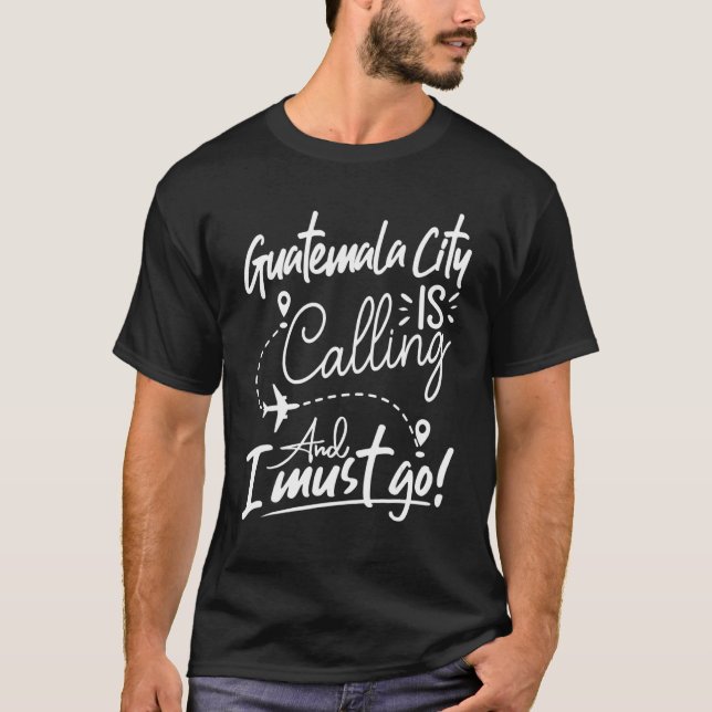 Guatemala City Is Calling and I Must Go Guatemala T-Shirt (Front)