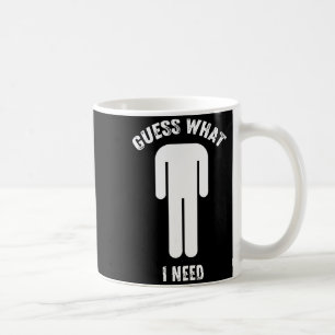 Guess what i need coffee mug