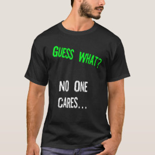 Guess What One Cares  Humor Quote T-Shirt