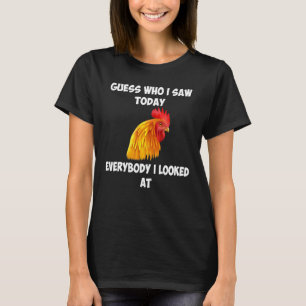 Guess Who I Saw Today Everybody I Looked At Chicke T-Shirt