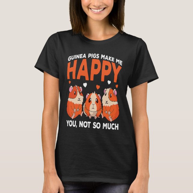 Guinea Pigs Make Me Happy You Not So Much Funny T-Shirt (Front)