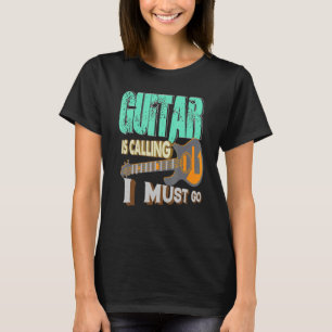 Guitar is Calling I Must Go Music Style T-Shirt