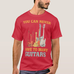 Guitar Lover Gift You Can Never Have Too Many Guit T-Shirt