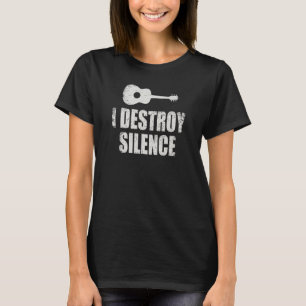 Guitar Player I Destroy Silence Guitar For Musicia T-Shirt