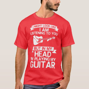 Guitar Player Outfit I Might Look Like Im Listenin T-Shirt