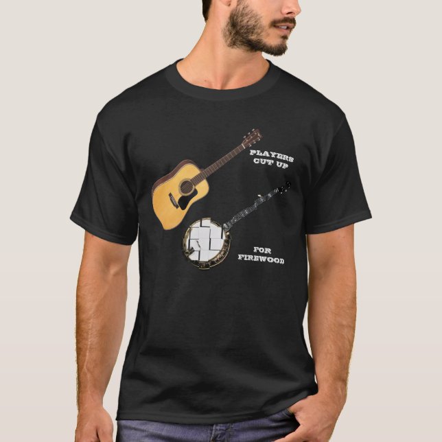 GUITAR PLAYERS CUT UP BANJOS FOR FIREWOOD T-Shirt (Front)