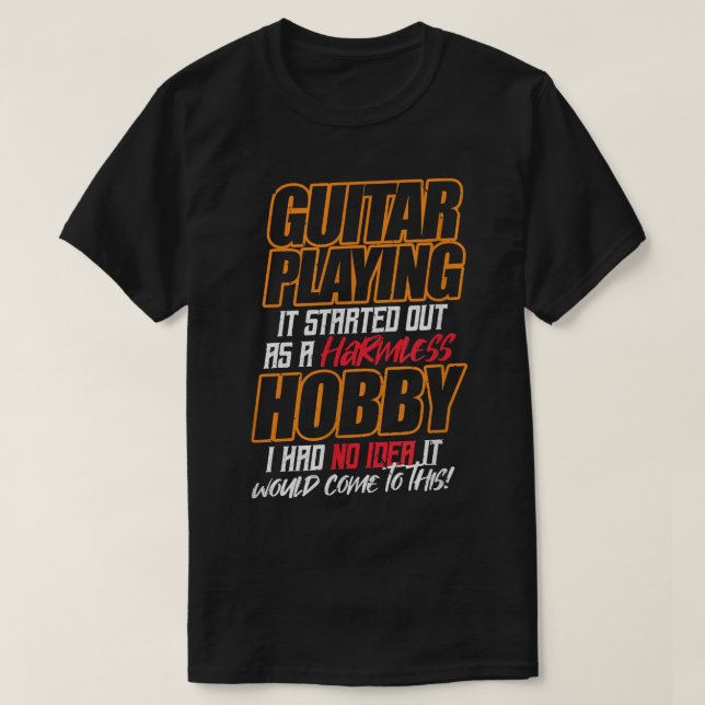 GUITAR PLAYING It started out as a harmless hobby T-Shirt (Design Front)
