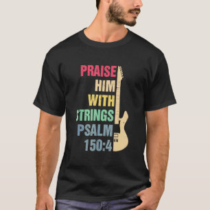 Guitar - Praise Him With Strings T Psalm 150 4 Ch T-Shirt