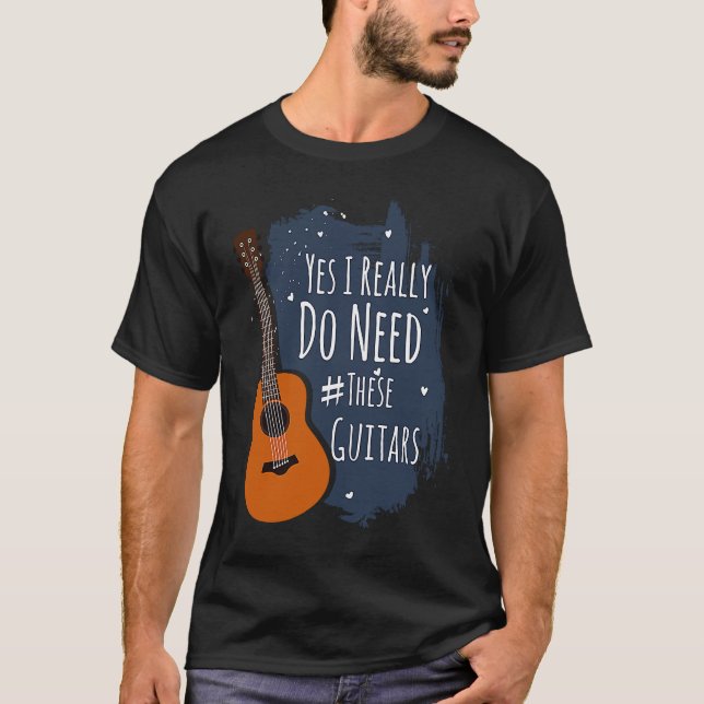 Guitar Themed Yes I Really Do Need These Guitars T-Shirt (Front)