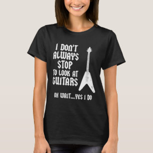 Guitarist - I Don't Always Stop To Look At Guitars T-Shirt