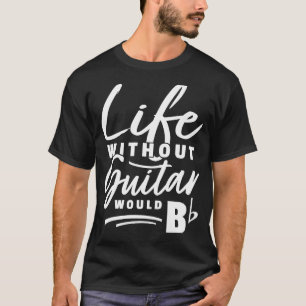 Guitarist Pun  Life Without Guitar Would Be b  Pun T-Shirt
