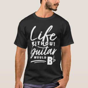 Guitarist Pun Life Without Guitar Would Be b Pun T-Shirt
