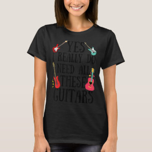 Guitars Quote  Yes I Really Do Need All These Guit T-Shirt