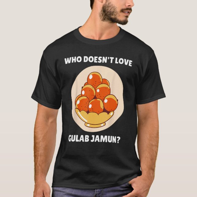 Gulab Jamun Food  Who Doesn t Love Gulab Jamun T-Shirt (Front)