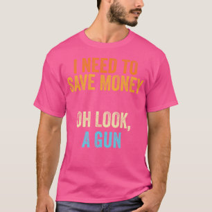 Gun Collector I Need To Money A Gun T-Shirt