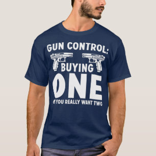 Gun Control Buying One But You Really Want Two T-Shirt