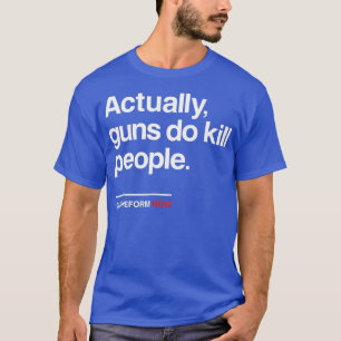 Gun Reform Now Actually Guns Do Kill People T-Shirt