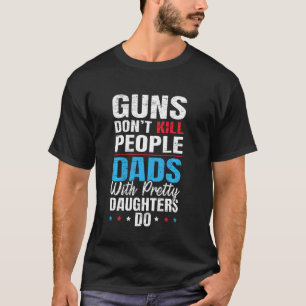 Guns Don T Kill People Dads With Pretty Daughters T-Shirt