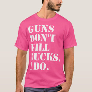 Guns Don'T Kill Ducks I Do Hunting T-Shirt