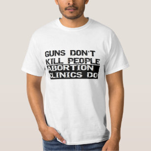 Guns Dont Kill People Abortion Clinics Do T-Shirt