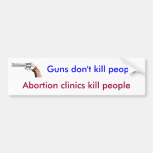 Guns don't kill people, abortions kill people bumper sticker
