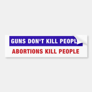 Guns don't kill people. Abortions kill people. Bumper Sticker