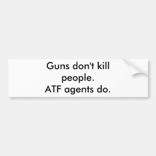 Guns don't kill people. ATF agents do. Bumper Sticker