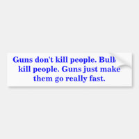 Guns don't kill people. Bullets kill people.