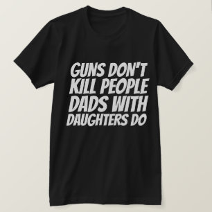 GUNS DON'T KILL PEOPLE, DAD'S WITH DAUGHTERS DO T-Shirt