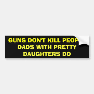 GUNS DON'T KILL PEOPLE - DADS WITH PRETTY... BUMPER STICKER