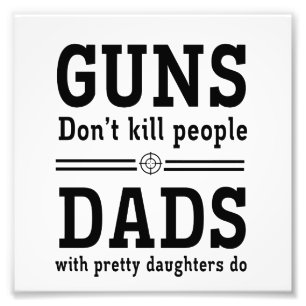 Guns Don't Kill People, Dads with Pretty Daughter Photo Print